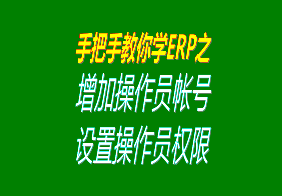 ERP系統中增加操作員帳號以及設置操作員的操作權限的視頻教程