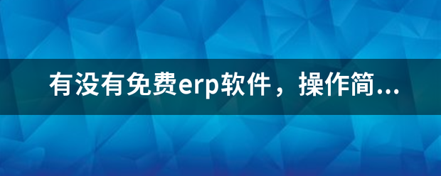 完全免費的ERP系統(tǒng)軟件有哪些？推薦一下哪個比較好用？