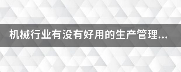 機械行業(yè)的生產(chǎn)管理軟件系統(tǒng)ERP哪些比較簡單好用？可以直接免