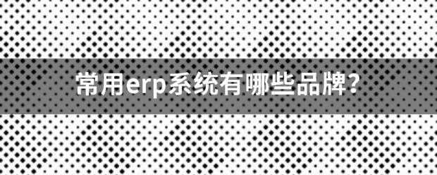 常用的erp系統(tǒng)軟件品牌推薦企管王、創(chuàng)管、智邦國際、用友、金