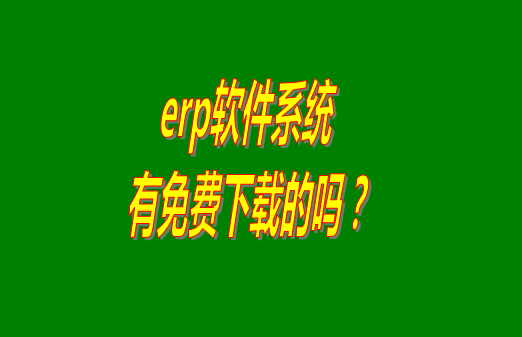 erp系統(tǒng)下載試用版本是真正永久免費(fèi)的嗎？