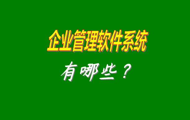企業(yè)管理軟件系統(tǒng)有哪些比較常見(jiàn)常用的？（最好是適合中小型加工