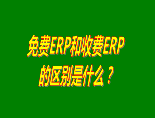 免費ERP系統(tǒng)和收費ERP軟件的真正區(qū)別是什么？哪種哪個比較