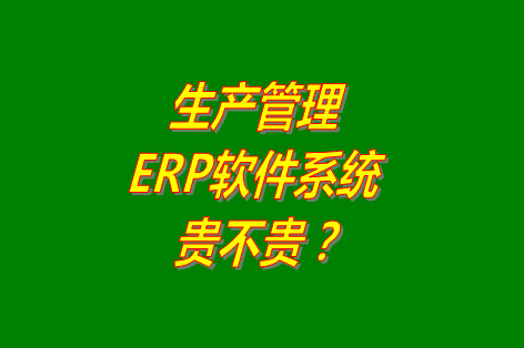 生產(chǎn)管理erp系統(tǒng)軟件免費版貴不貴？多少錢一套？哪里可以下載